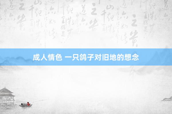 成人情色 一只鸽子对旧地的想念