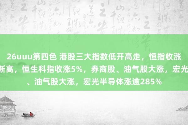 26uuu第四色 港股三大指数低开高走，恒指收涨2.8%，创两年半新高，恒生科指收涨5%，<a href=