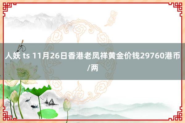 人妖 ts 11月26日香港老凤祥黄金价钱29760港币/两