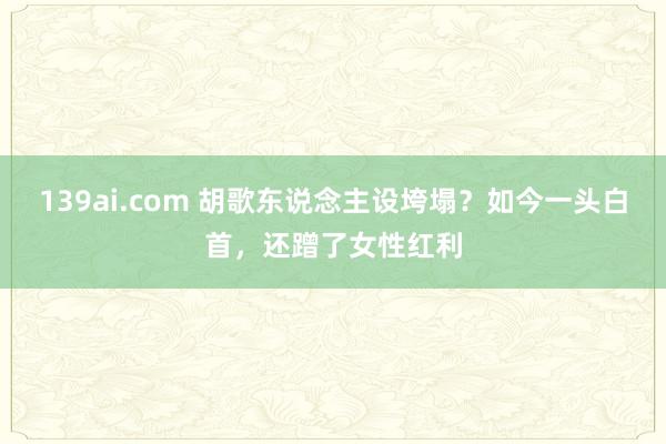 139ai.com 胡歌东说念主设垮塌？如今一头白首，还蹭了女性红利