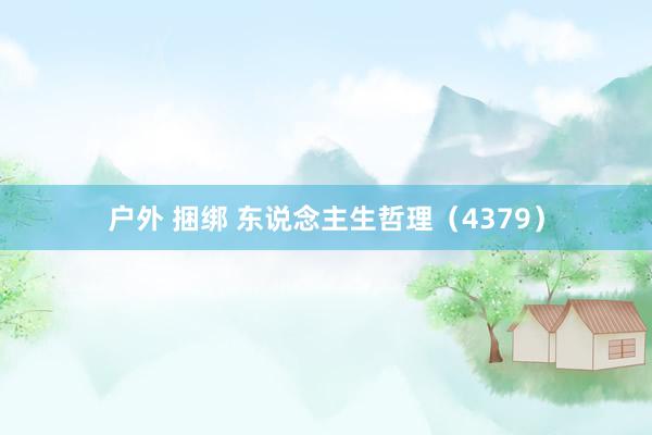 户外 捆绑 东说念主生哲理（4379）