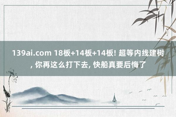 139ai.com 18板+14板+14板! 超等内线建树, 你再这么打下去, 快船真要后悔了
