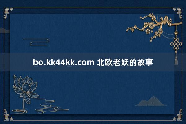 bo.kk44kk.com 北欧老妖的故事
