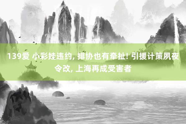 139爱 小彩娃违约, 排协也有牵扯! 引援计策夙夜令改, 上海再成受害者