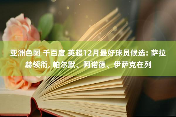 亚洲色图 千百度 英超12月最好球员候选: 萨拉赫领衔, 帕尔默、阿诺德、伊萨克在列