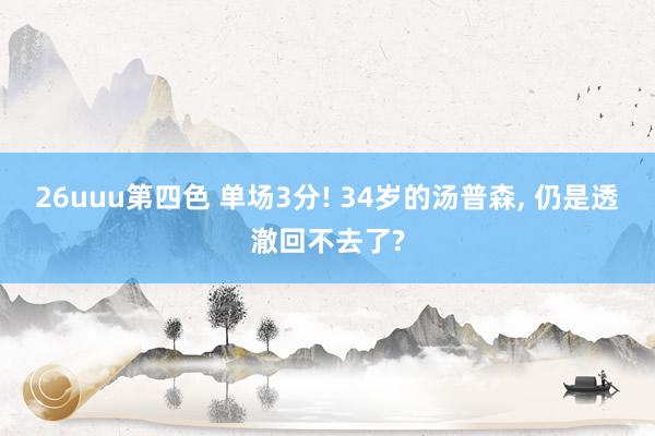 26uuu第四色 单场3分! 34岁的汤普森, 仍是透澈回不去了?