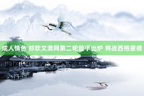成人情色 郑钦文澳网第二轮敌手出炉 将战西格蒙德