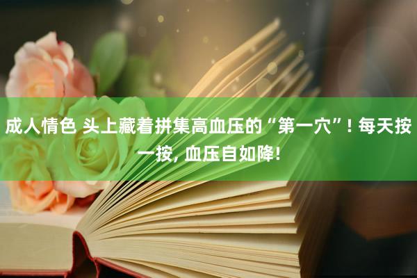 成人情色 头上藏着拼集高血压的“第一穴”! 每天按一按, 血压自如降!