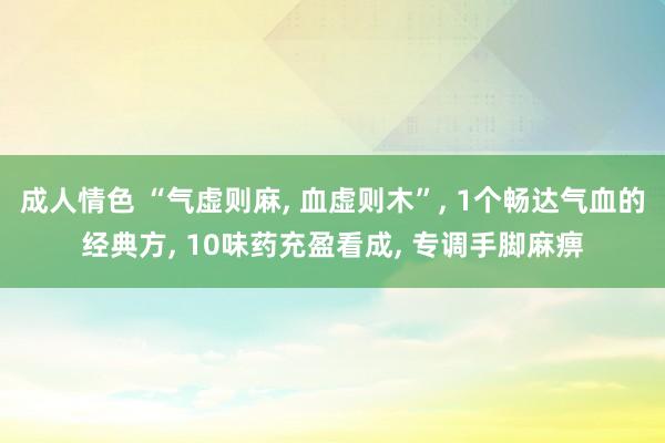 成人情色 “气虚则麻, 血虚则木”, 1个畅达气血的经典方, 10味药充盈看成, 专调手脚麻痹