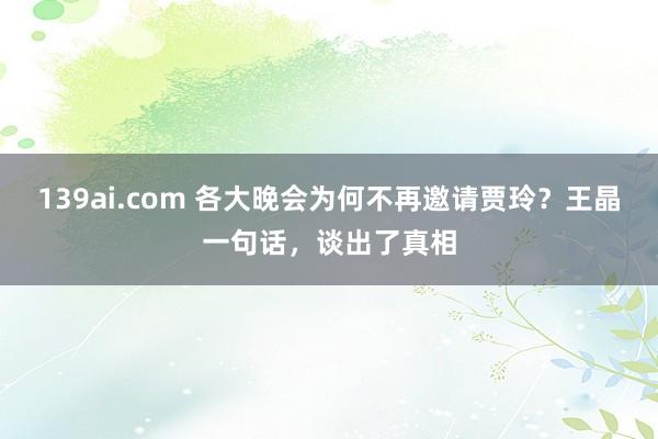 139ai.com 各大晚会为何不再邀请贾玲？王晶一句话，谈出了真相
