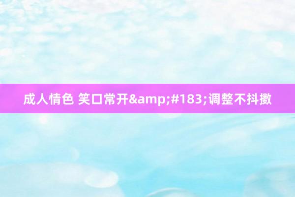 成人情色 笑口常开&#183;调整不抖擞
