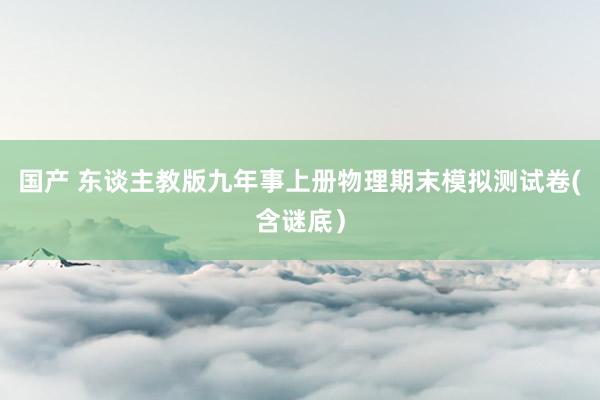 国产 东谈主教版九年事上册物理期末模拟测试卷(含谜底）
