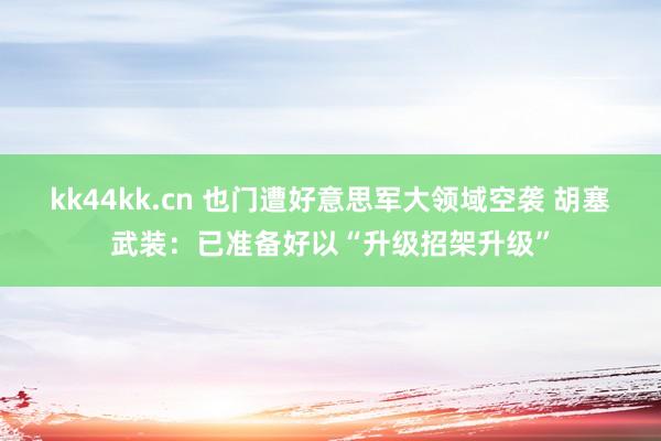kk44kk.cn 也门遭好意思军大领域空袭 胡塞武装：已准备好以“升级招架升级”
