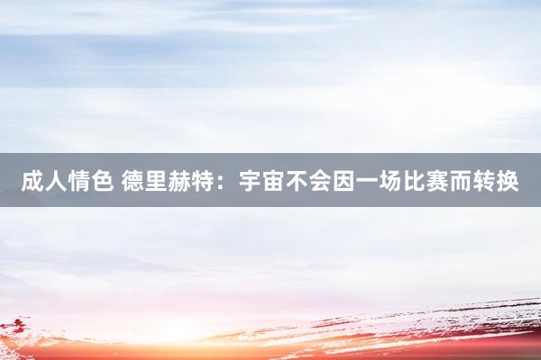 成人情色 德里赫特：宇宙不会因一场比赛而转换