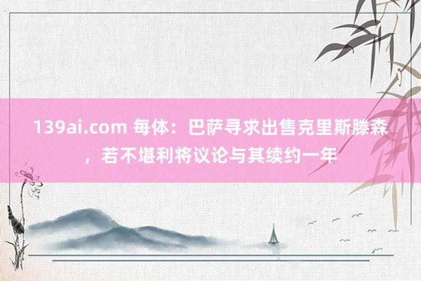 139ai.com 每体：巴萨寻求出售克里斯滕森，若不堪利将议论与其续约一年