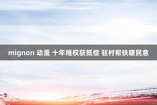 mignon 动漫 十年维权获抵偿 驻村帮扶暖民意