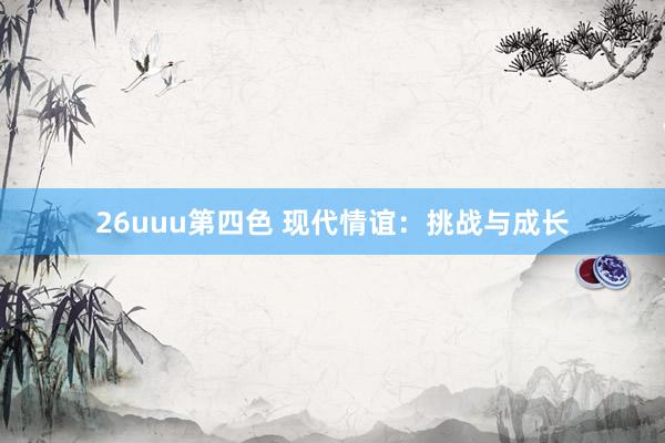 26uuu第四色 现代情谊：挑战与成长
