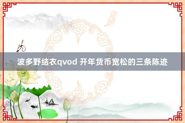 波多野结衣qvod 开年货币宽松的三条陈迹