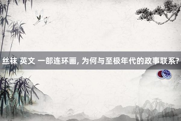 丝袜 英文 一部连环画, 为何与至极年代的政事联系?