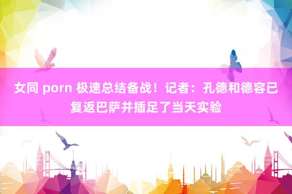 女同 porn 极速总结备战！记者：孔德和德容已复返巴萨并插足了当天实验