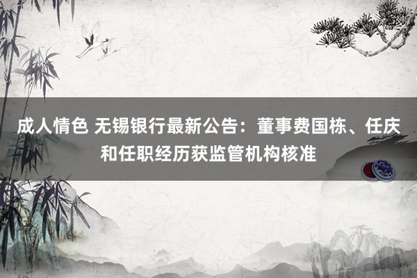 成人情色 无锡银行最新公告：董事费国栋、任庆和任职经历获监管机构核准