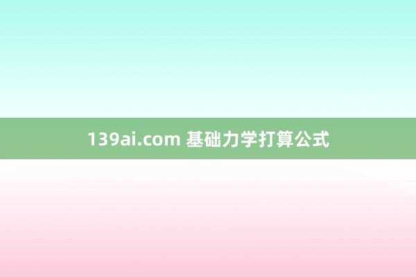 139ai.com 基础力学打算公式