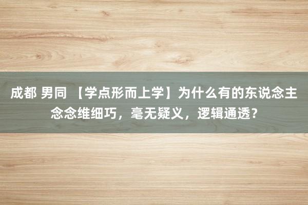 成都 男同 【学点形而上学】为什么有的东说念主念念维细巧，毫无疑义，逻辑通透？