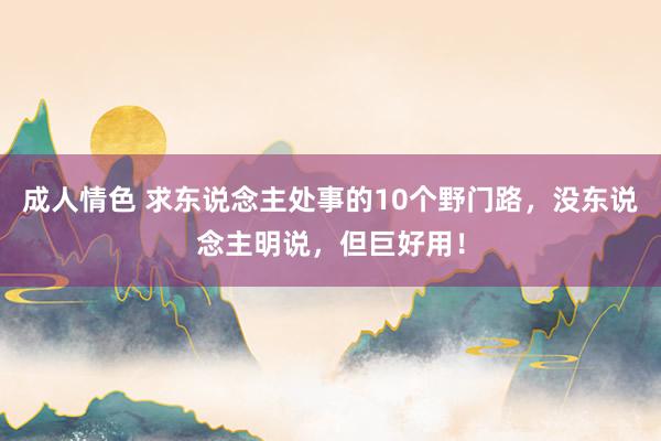 成人情色 求东说念主处事的10个野门路，没东说念主明说，但巨好用！