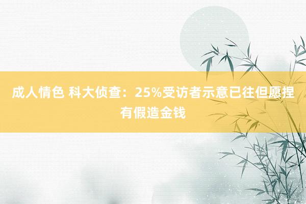 成人情色 科大侦查：25%受访者示意已往但愿捏有假造金钱