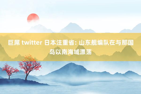 巨屌 twitter 日本注重省: 山东舰编队在与那国岛以南海域漂荡