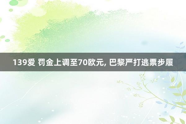 139爱 罚金上调至70欧元, 巴黎严打逃票步履