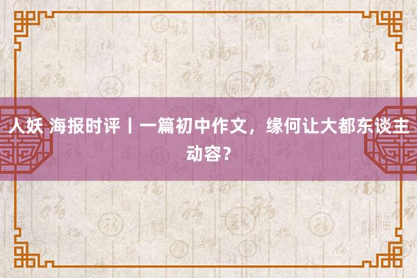 人妖 海报时评丨一篇初中作文，缘何让大都东谈主动容？