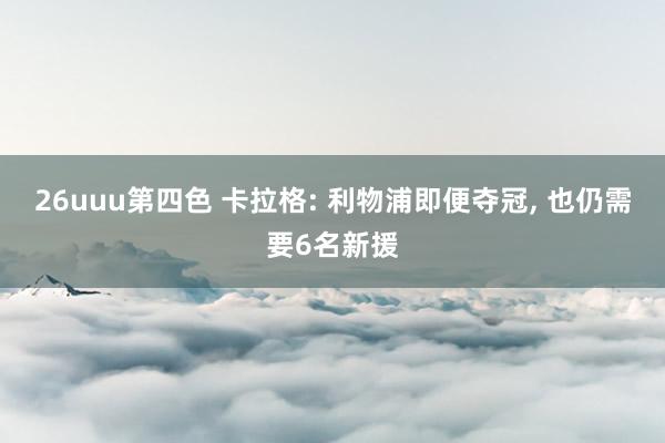 26uuu第四色 卡拉格: 利物浦即便夺冠, 也仍需要6名新援