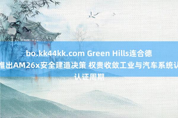 bo.kk44kk.com Green Hills连合德州仪器推出AM26x安全建造决策 权贵收敛工业与汽车系统认证周期