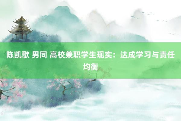 陈凯歌 男同 高校兼职学生现实：达成学习与责任均衡