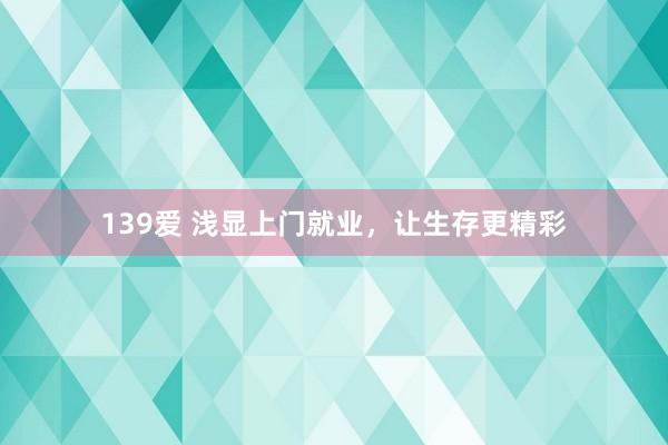 139爱 浅显上门就业，让生存更精彩