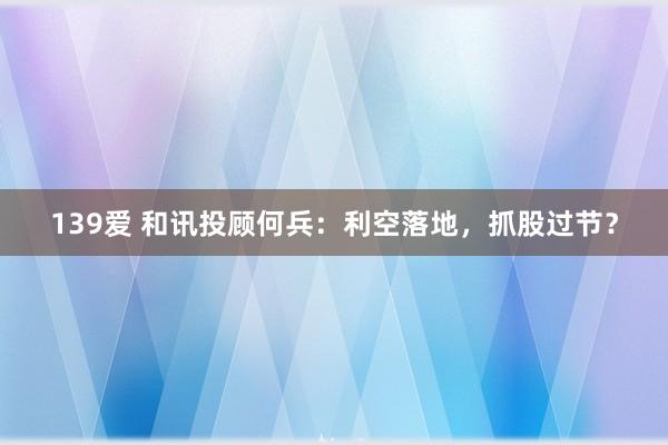 139爱 和讯投顾何兵：利空落地，抓股过节？