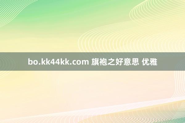 bo.kk44kk.com 旗袍之好意思 优雅