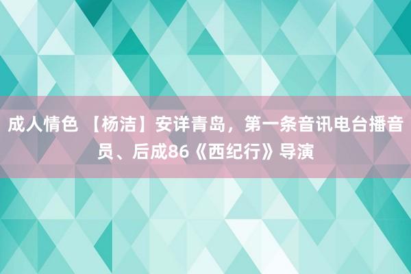成人情色 【杨洁】安详青岛，第一条音讯电台播音员、后成86《西纪行》导演
