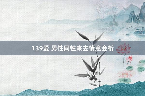139爱 男性同性来去情意会析