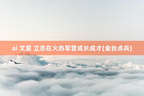 ai 文爱 立志在火热军营成长成才(金台点兵)