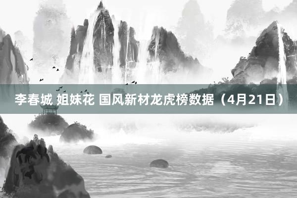 李春城 姐妹花 国风新材龙虎榜数据（4月21日）