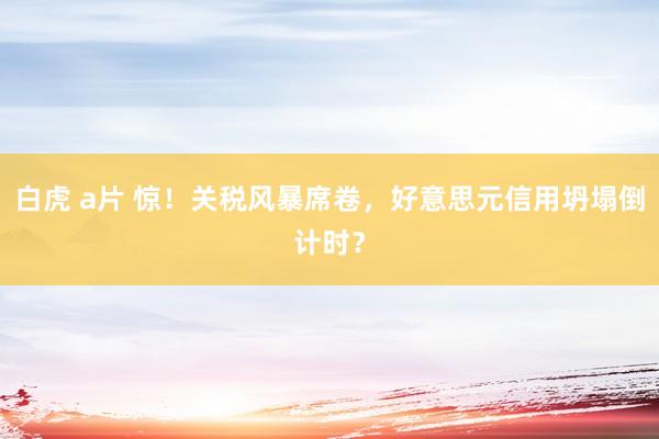 白虎 a片 惊！关税风暴席卷，好意思元信用坍塌倒计时？