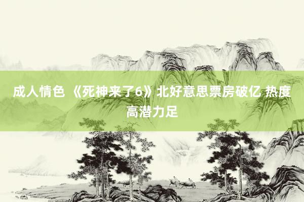 成人情色 《死神来了6》北好意思票房破亿 热度高潜力足