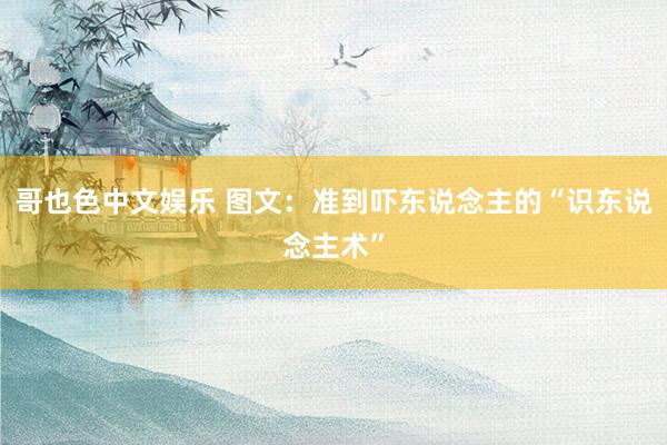 哥也色中文娱乐 图文：准到吓东说念主的“识东说念主术”