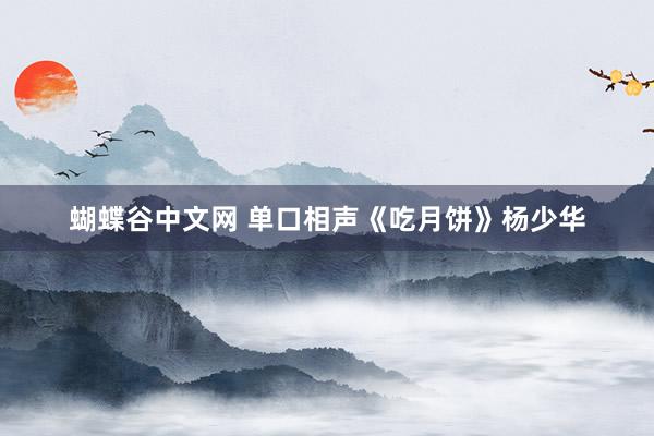 蝴蝶谷中文网 单口相声《吃月饼》杨少华